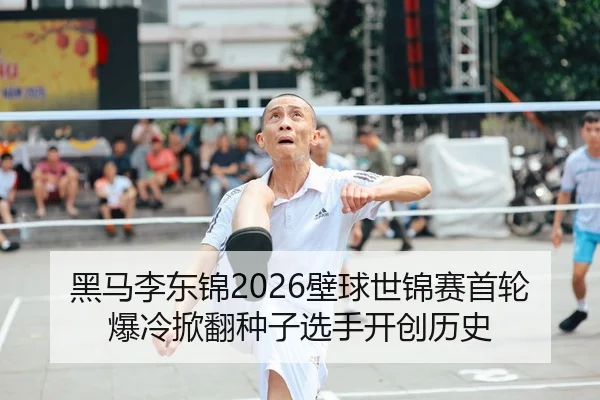 黑马李东锦2026壁球世锦赛首轮爆冷掀翻种子选手开创历史