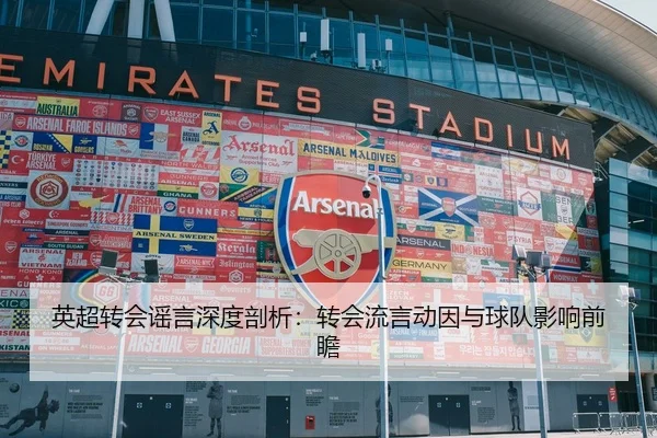 英超转会谣言深度剖析：转会流言动因与球队影响前瞻
