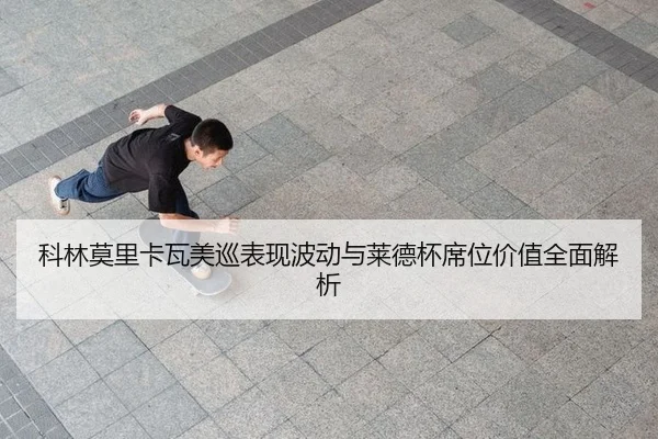 科林莫里卡瓦美巡表现波动与莱德杯席位价值全面解析